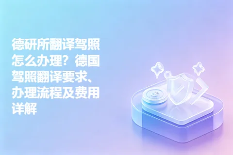 德研所翻译驾照怎么办理？德国驾照翻译要求、办理流程及费用详解