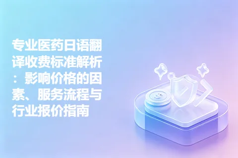 专业医药日语翻译收费标准解析：影响价格的因素、服务流程与行业报价指南