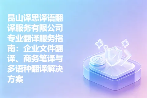 昆山译思译语翻译服务有限公司专业翻译服务指南：企业文件翻译、商务笔译与多语种翻译解决方案
