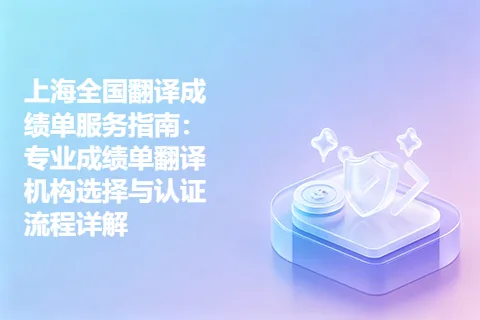 上海全国翻译成绩单服务指南：专业成绩单翻译机构选择与认证流程详解