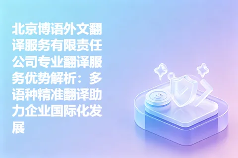 北京博语外文翻译服务有限责任公司专业翻译服务优势解析：多语种精准翻译助力企业国际化发展