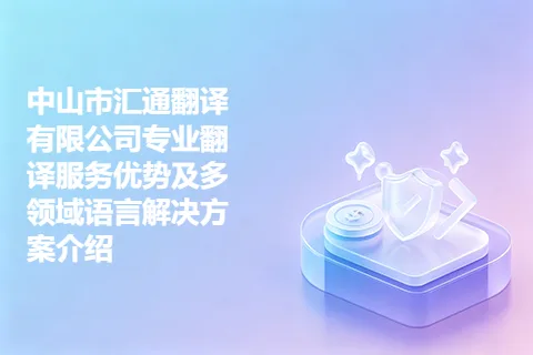中山市汇通翻译有限公司专业翻译服务优势及多领域语言解决方案介绍