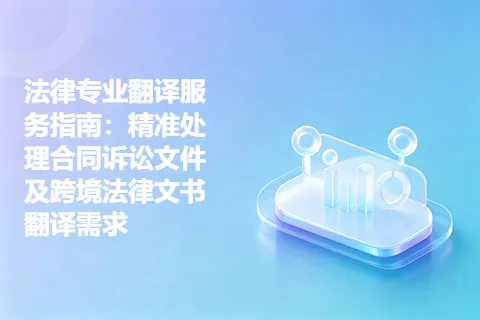法律专业翻译服务指南：精准处理合同诉讼文件及跨境法律文书翻译需求