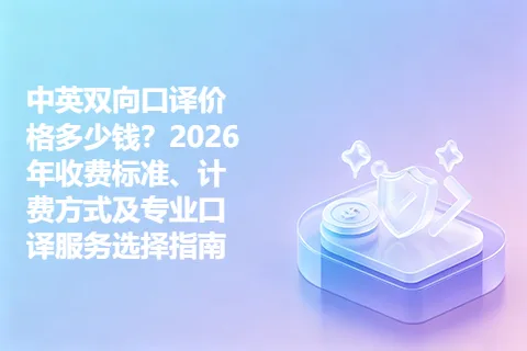 中英双向口译价格多少钱？2026年收费标准、计费方式及专业口译服务选择指南