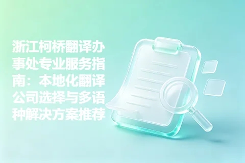 浙江柯桥翻译办事处专业服务指南：本地化翻译公司选择与多语种解决方案推荐