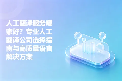 人工翻译服务哪家好？专业人工翻译公司选择指南与高质量语言解决方案