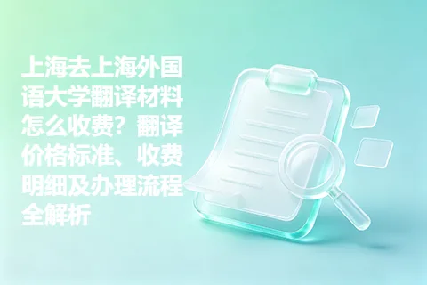 上海去上海外国语大学翻译材料怎么收费？翻译价格标准、收费明细及办理流程全解析