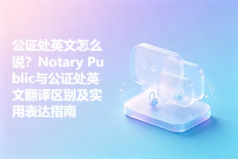 公证处英文怎么说？Notary Public与公证处英文翻译区别及实用表达指南
