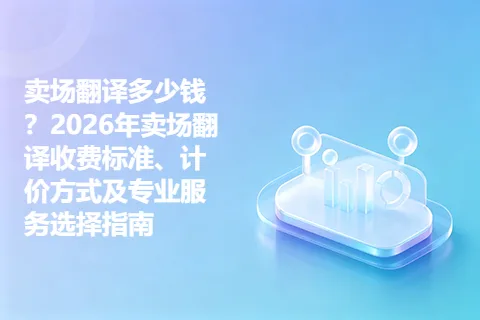 卖场翻译多少钱？2026年卖场翻译收费标准、计价方式及专业服务选择指南