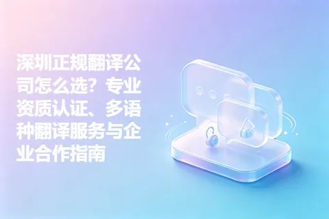 深圳正规翻译公司怎么选？专业资质认证、多语种翻译服务与企业合作指南