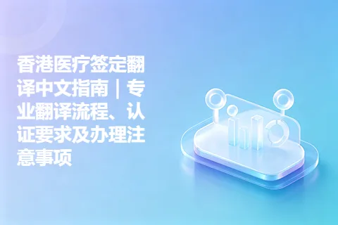 香港医疗签定翻译中文指南|专业翻译流程、认证要求及办理注意事项