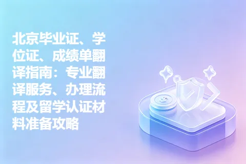 北京毕业证、学位证、成绩单翻译指南：专业翻译服务、办理流程及留学认证材料准备攻略