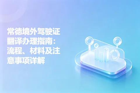 常德境外驾驶证翻译办理指南：流程、材料及注意事项详解