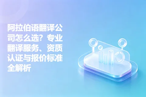 阿拉伯语翻译公司怎么选？专业翻译服务、资质认证与报价标准全解析