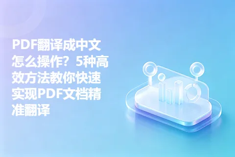 PDF翻译成中文怎么操作？5种高效方法教你快速实现PDF文档精准翻译