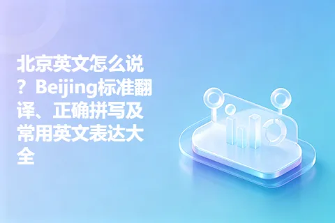 北京英文怎么说？Beijing标准翻译、正确拼写及常用英文表达大全