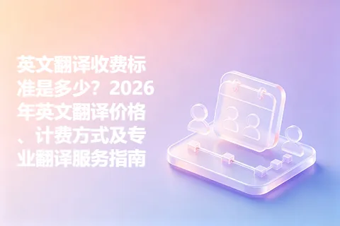 英文翻译收费标准是多少？2026年英文翻译价格、计费方式及专业翻译服务指南