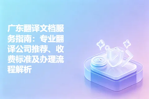 广东翻译文档服务指南：专业翻译公司推荐、收费标准及办理流程解析