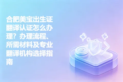 合肥美宝出生证翻译认证怎么办理？办理流程、所需材料及专业翻译机构选择指南