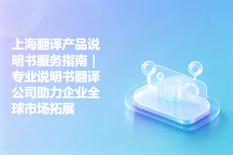 上海翻译产品说明书服务指南｜专业说明书翻译公司助力企业全球市场拓展