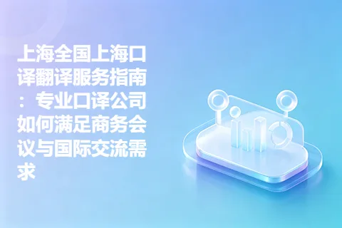 上海全国上海口译翻译服务指南：专业口译公司如何满足商务会议与国际交流需求