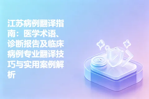 江苏病例翻译指南：医学术语、诊断报告及临床病例专业翻译技巧与实用案例解析