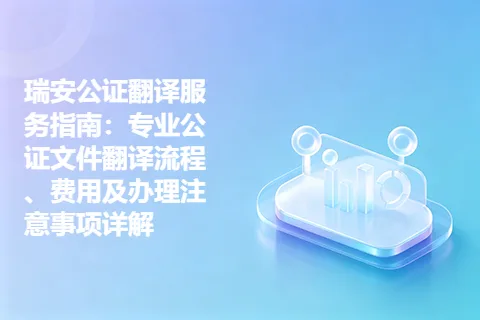 瑞安公证翻译服务指南：专业公证文件翻译流程、费用及办理注意事项详解