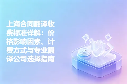 上海合同翻译收费标准详解：价格影响因素、计费方式与专业翻译公司选择指南