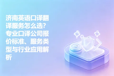 济南英语口译翻译服务怎么选？专业口译公司报价标准、服务类型与行业应用解析
