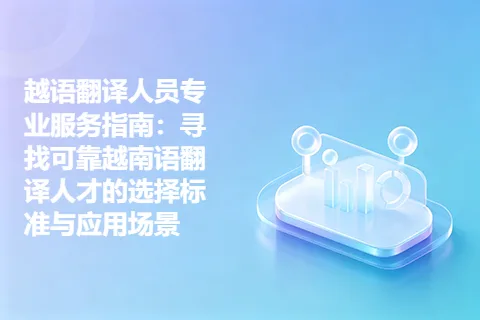 越语翻译人员专业服务指南：寻找可靠越南语翻译人才的选择标准与应用场景