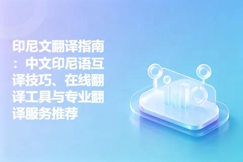 印尼文翻译指南：中文印尼语互译技巧、在线翻译工具与专业翻译服务推荐