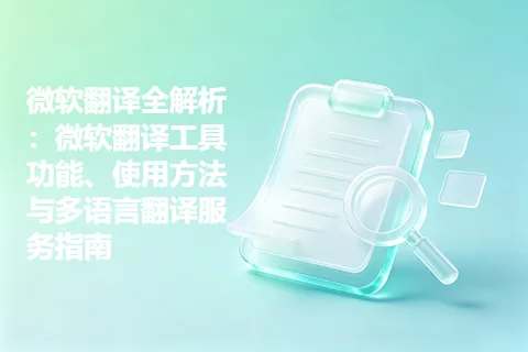 微软翻译全解析：微软翻译工具功能、使用方法与多语言翻译服务指南