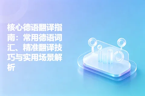 核心德语翻译指南：常用德语词汇、精准翻译技巧与实用场景解析