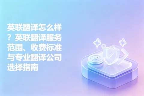 英联翻译怎么样？英联翻译服务范围、收费标准与专业翻译公司选择指南