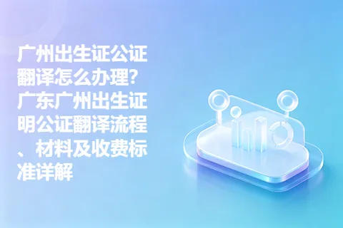 广州出生证公证翻译怎么办理？广东广州出生证明公证翻译流程、材料及收费标准详解