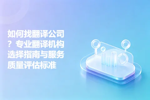 如何找翻译公司？专业翻译机构选择指南与服务质量评估标准