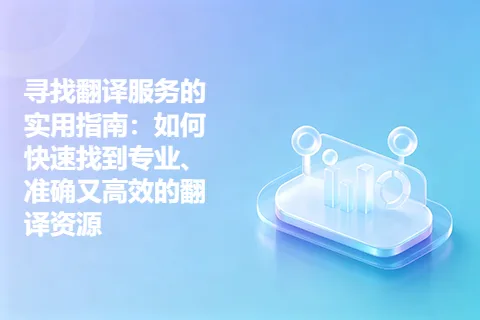 寻找翻译服务的实用指南：如何快速找到专业、准确又高效的翻译资源
