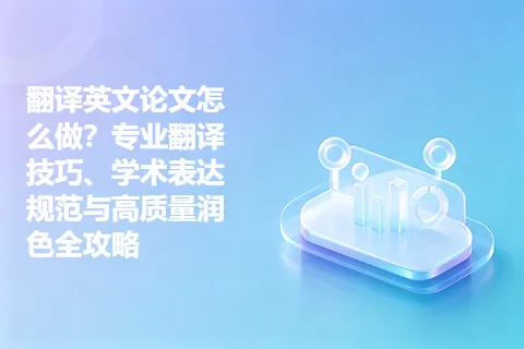 翻译英文论文怎么做？专业翻译技巧、学术表达规范与高质量润色全攻略