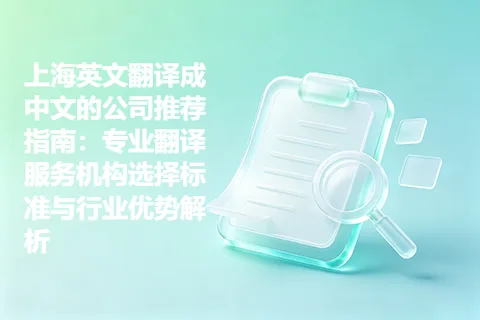 上海英文翻译成中文的公司推荐指南：专业翻译服务机构选择标准与行业优势解析