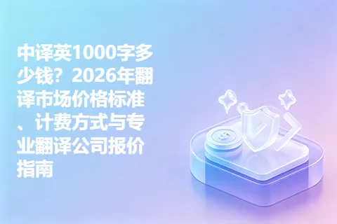 中译英1000字多少钱？2026年翻译市场价格标准、计费方式与专业翻译公司报价指南