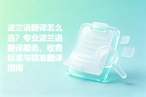 波兰语翻译怎么选？专业波兰语翻译服务、收费标准与精准翻译指南