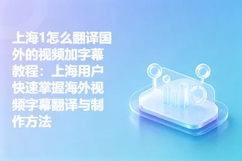上海1怎么翻译国外的视频加字幕教程：上海用户快速掌握海外视频字幕翻译与制作方法