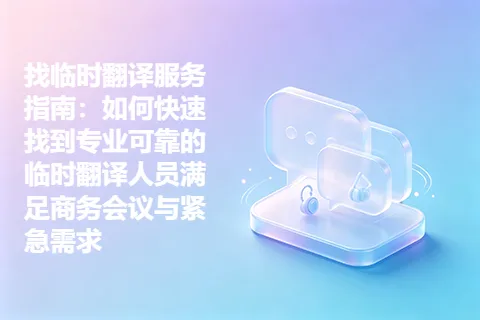 找临时翻译服务指南：如何快速找到专业可靠的临时翻译人员满足商务会议与紧急需求