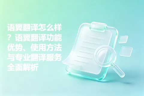 语翼翻译怎么样？语翼翻译功能优势、使用方法与专业翻译服务全面解析