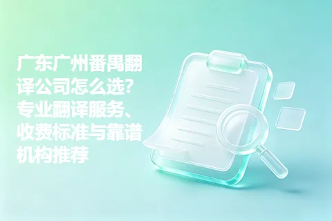 广东广州番禺翻译公司怎么选？专业翻译服务、收费标准与靠谱机构推荐