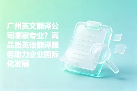 广州英文翻译公司哪家专业？高品质英语翻译服务助力企业国际化发展