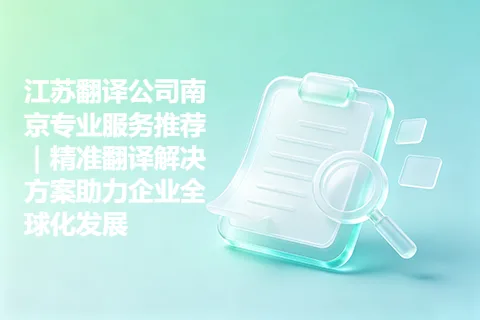 江苏翻译公司南京专业服务推荐｜精准翻译解决方案助力企业全球化发展