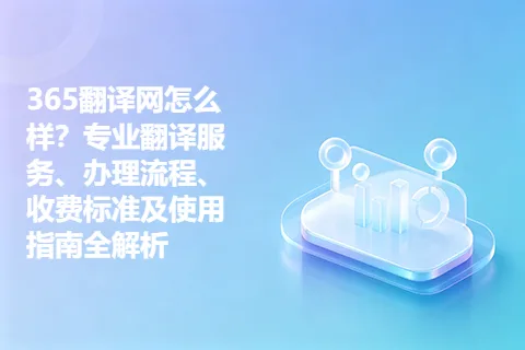 365翻译网怎么样？专业翻译服务、办理流程、收费标准及使用指南全解析
