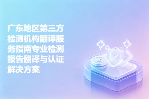 广东地区第三方检测机构翻译服务指南专业检测报告翻译与认证解决方案