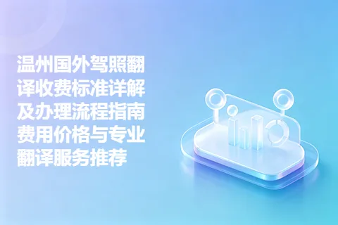 温州国外驾照翻译收费标准详解及办理流程指南 费用价格与专业翻译服务推荐